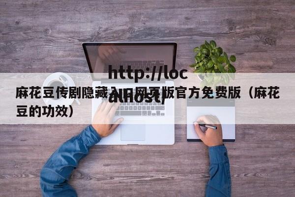 麻花豆传剧隐藏入口网页版官方免费版(麻花豆的功效)